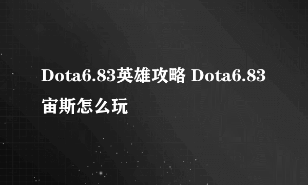 Dota6.83英雄攻略 Dota6.83宙斯怎么玩