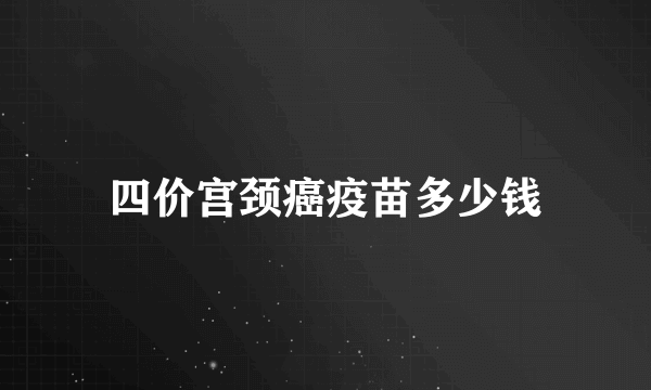 四价宫颈癌疫苗多少钱