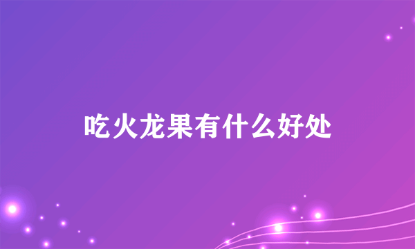 吃火龙果有什么好处