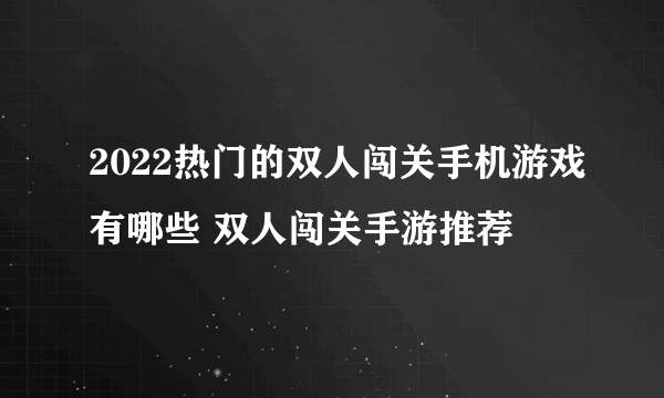 2022热门的双人闯关手机游戏有哪些 双人闯关手游推荐