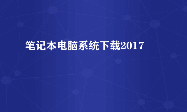 笔记本电脑系统下载2017