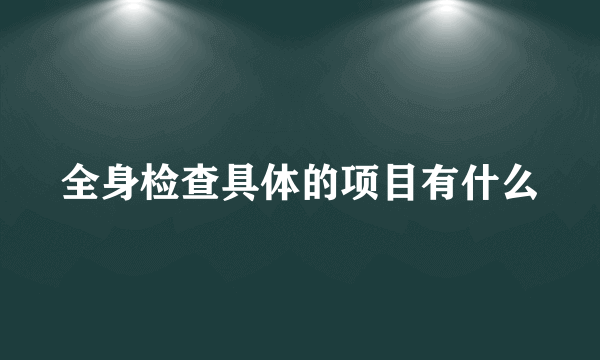 全身检查具体的项目有什么