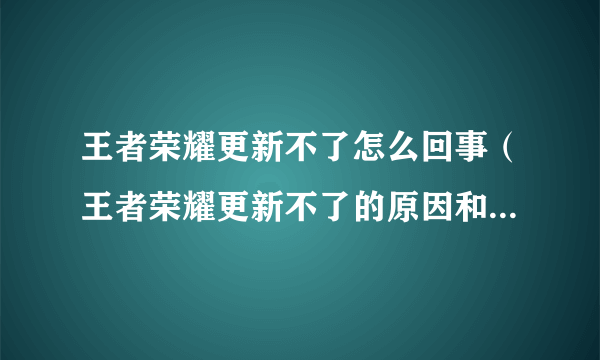 王者荣耀更新不了怎么回事（王者荣耀更新不了的原因和解决办法）