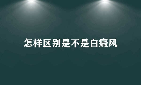 怎样区别是不是白癜风