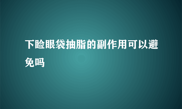 下睑眼袋抽脂的副作用可以避免吗