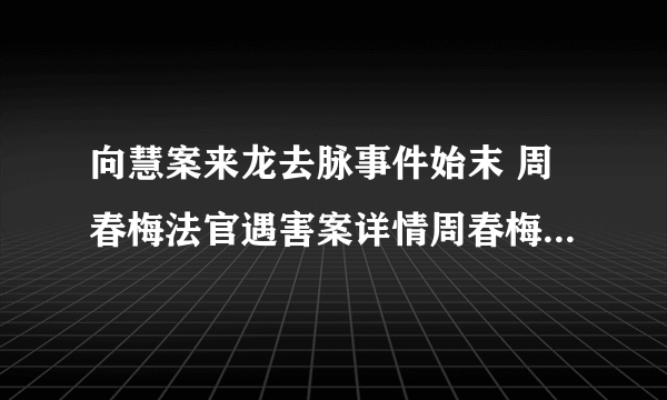 向慧案来龙去脉事件始末 周春梅法官遇害案详情周春梅遇刺原因