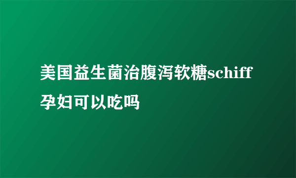 美国益生菌治腹泻软糖schiff孕妇可以吃吗