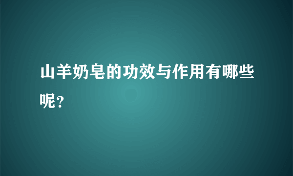 山羊奶皂的功效与作用有哪些呢？