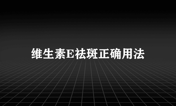 维生素E祛斑正确用法