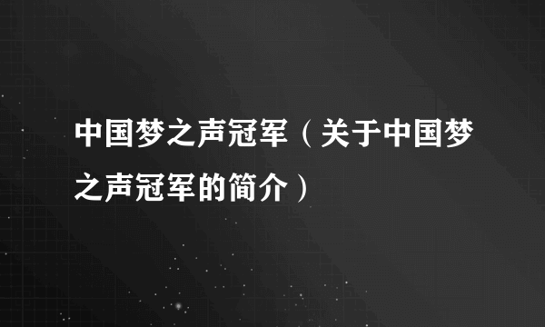 中国梦之声冠军（关于中国梦之声冠军的简介）