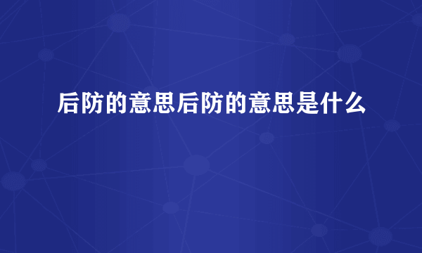 后防的意思后防的意思是什么