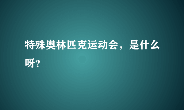 特殊奥林匹克运动会，是什么呀？