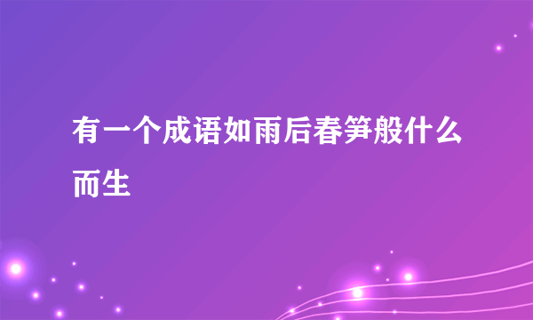 有一个成语如雨后春笋般什么而生