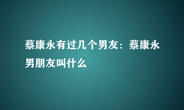 蔡康永有过几个男友：蔡康永男朋友叫什么