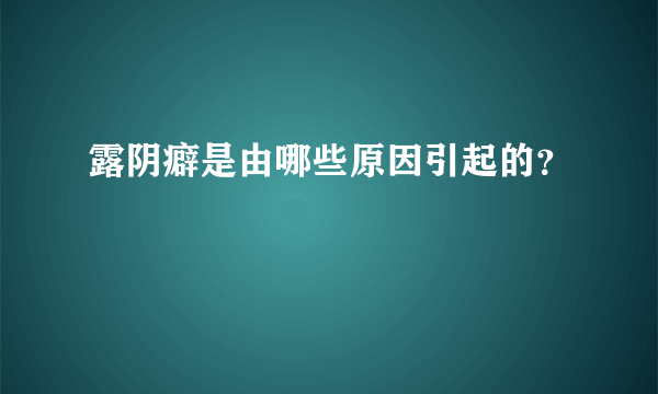 露阴癖是由哪些原因引起的？