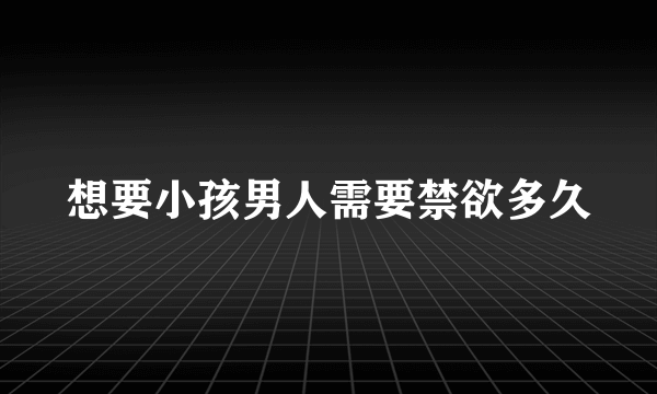 想要小孩男人需要禁欲多久