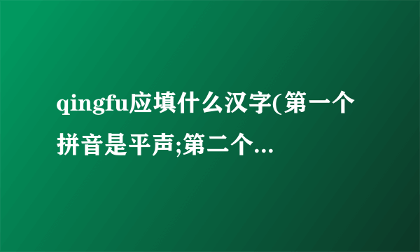 qingfu应填什么汉字(第一个拼音是平声;第二个拼音是去声)