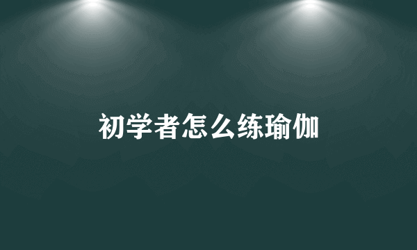 初学者怎么练瑜伽