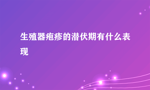 生殖器疱疹的潜伏期有什么表现