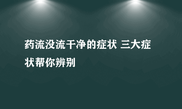 药流没流干净的症状 三大症状帮你辨别