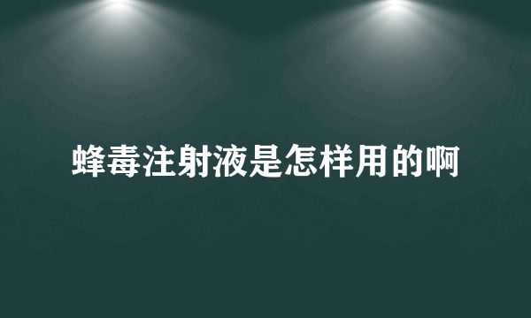 蜂毒注射液是怎样用的啊