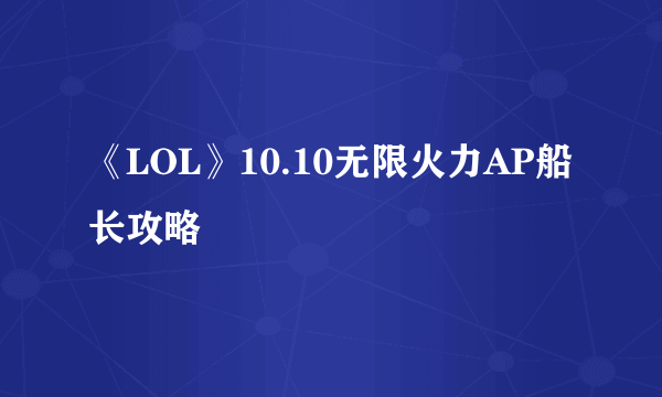 《LOL》10.10无限火力AP船长攻略