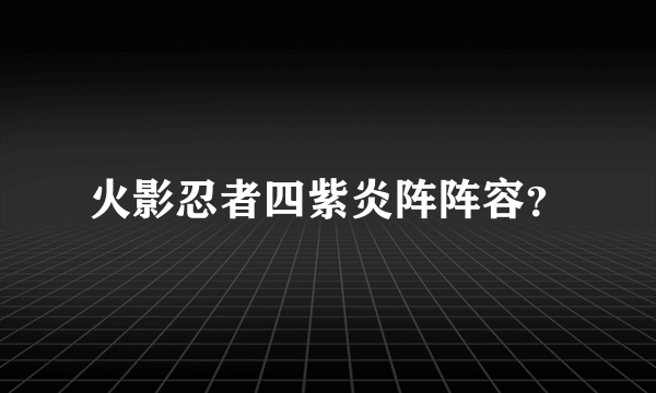 火影忍者四紫炎阵阵容？