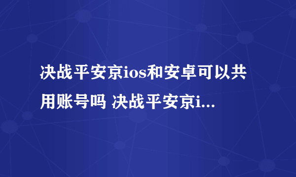 决战平安京ios和安卓可以共用账号吗 决战平安京ios和安卓互通吗