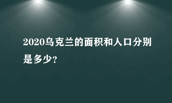 2020乌克兰的面积和人口分别是多少？