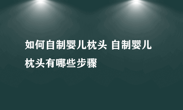 如何自制婴儿枕头 自制婴儿枕头有哪些步骤