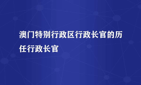 澳门特别行政区行政长官的历任行政长官