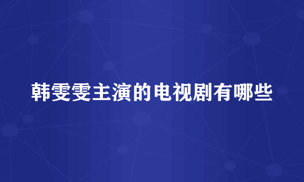 韩雯雯主演的电视剧有哪些