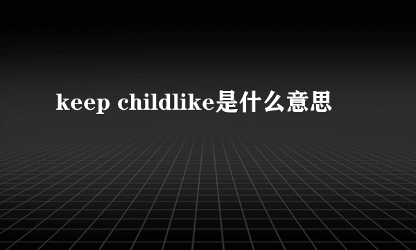 keep childlike是什么意思