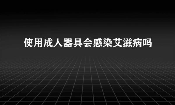 使用成人器具会感染艾滋病吗