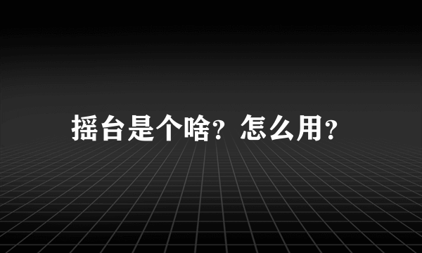 摇台是个啥？怎么用？