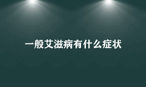 一般艾滋病有什么症状