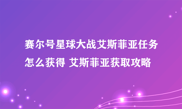 赛尔号星球大战艾斯菲亚任务怎么获得 艾斯菲亚获取攻略