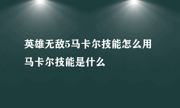 英雄无敌5马卡尔技能怎么用 马卡尔技能是什么