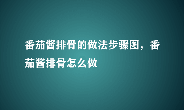 番茄酱排骨的做法步骤图，番茄酱排骨怎么做