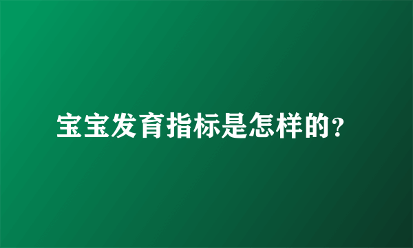 宝宝发育指标是怎样的？