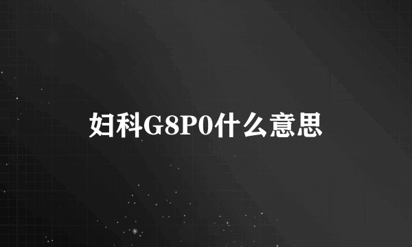 妇科G8P0什么意思