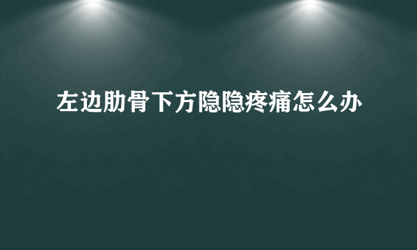 左边肋骨下方隐隐疼痛怎么办