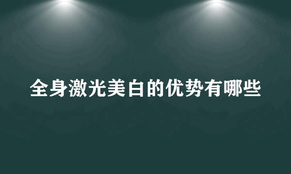 全身激光美白的优势有哪些