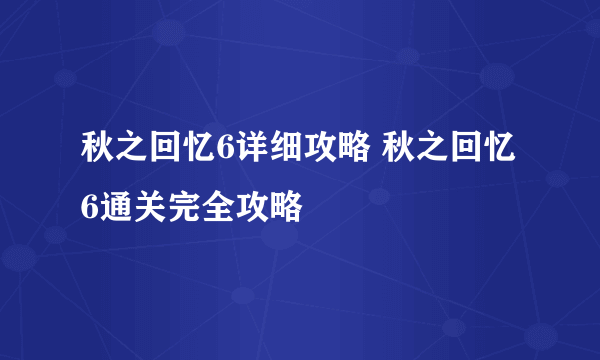 秋之回忆6详细攻略 秋之回忆6通关完全攻略