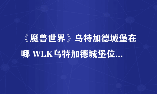 《魔兽世界》乌特加德城堡在哪 WLK乌特加德城堡位置及进入方法分享