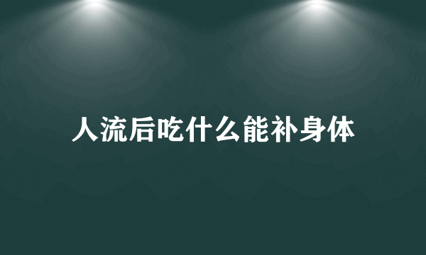 人流后吃什么能补身体