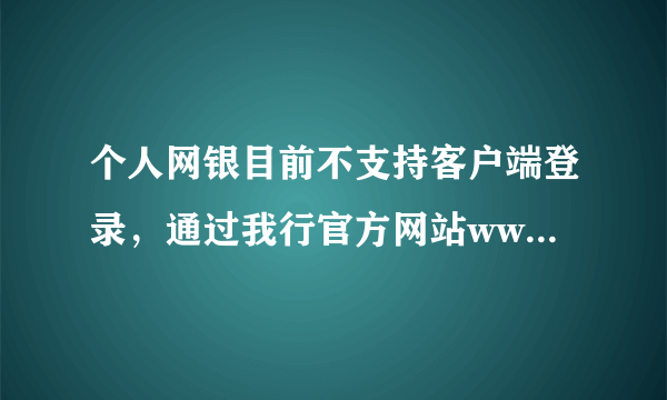 个人网银目前不支持客户端登录，通过我行官方网站www.cebbank.com 右上角个人网银项下选择【网银登录】即可。很方便有木有！ 您可能关注以下问题： 1、[link]手机银行app下载[/link] 2、[link]如何查询个人网银是否开通[/link] 3、[link]如何下载网银安全控件[/link]