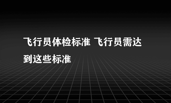 飞行员体检标准 飞行员需达到这些标准