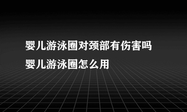 婴儿游泳圈对颈部有伤害吗 婴儿游泳圈怎么用