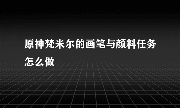 原神梵米尔的画笔与颜料任务怎么做